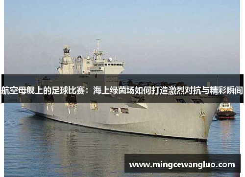 航空母舰上的足球比赛：海上绿茵场如何打造激烈对抗与精彩瞬间