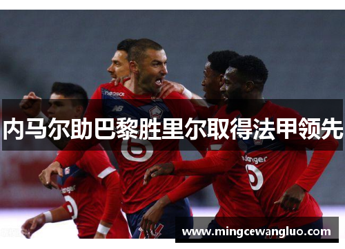 内马尔助巴黎胜里尔取得法甲领先
